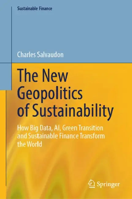 The New Geopolitics of Sustainability: How Big Data, AI, Green Transition and Sustainable Finance Transform the World by Charles Salvaudon