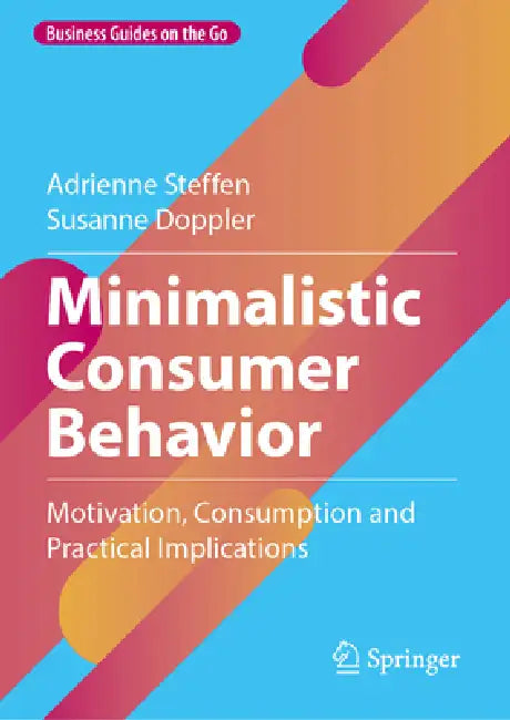Minimalistic Consumer Behavior: Motivation, Consumption and Practical Implications by Adrienne Steffen, Susanne Doppler