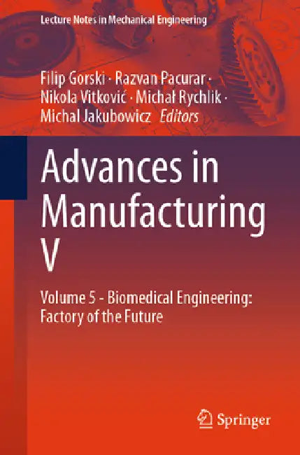 Advances in Manufacturing V: Volume 5 - Biomedical Engineering: Factory of the Future by Filip Górski, Răzvan Păcurar, Nikola Vitkovic