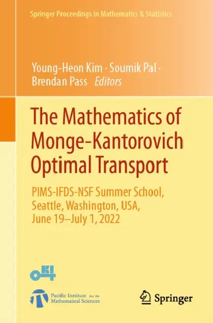 The Mathematics of Monge-Kantorovich Optimal Transport: Pims-Ifds-Nsf Summer School, Seattle, Washington, Usa, June 19-July 1, 2022 by Young-Heon Kim, Soumik Pal, Brendan Pass