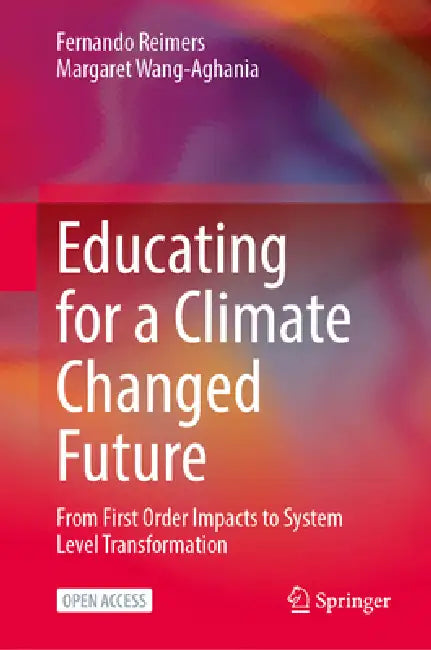 Educating for a Climate Changed Future: From First Order Impacts to System Level Transformation by Fernando Reimers, Margaret Wang-Aghania