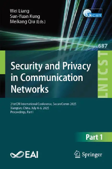 Security and Privacy in Communication Networks: 21st Eai International Conference, Securecomm 2025, Xiangtan, China, July 4-6, 2025, Proceedings, Part by Wei Liang, Sun-Yuan Kung, Meikang Qiu