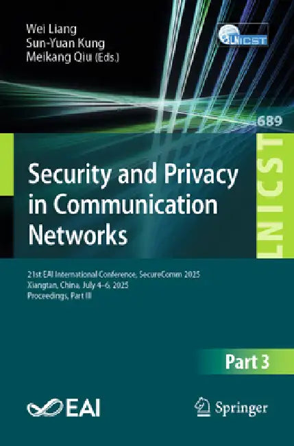 Security and Privacy in Communication Networks: 21st Eai International Conference, Securecomm 2025, Xiangtan, China, July 4-6, 2025, Proceedings, Part by Wei Liang, Sun-Yuan Kung, Meikang Qiu