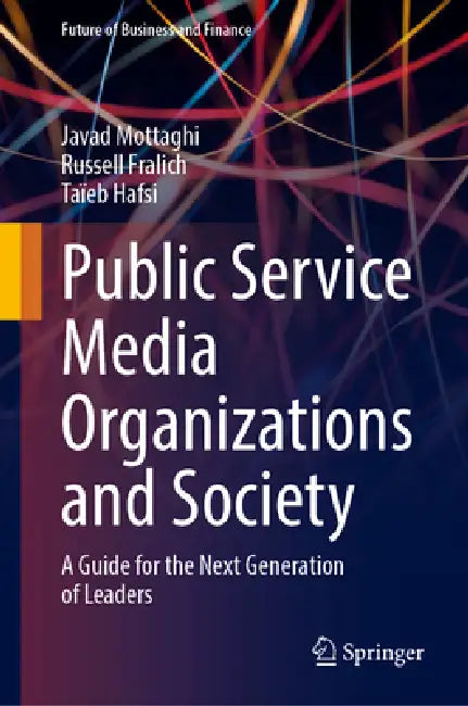 Public Service Media Organizations and Society: A Guide for the Next Generation of Leaders by Javad Mottaghi, Russell Fralich, Taïeb Hafsi