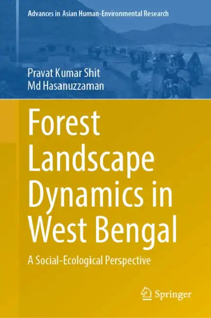 Forest Landscape Dynamics in West Bengal: A Social-Ecological Perspective by Pravat Kumar Shit, MD Hasanuzzaman
