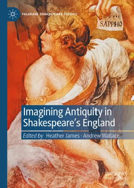 Imagining Antiquity in Shakespeare's England by Heather James, Andrew Wallace