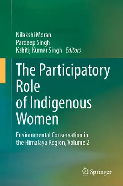 The Participatory Role of Indigenous Women: Environmental Conservation in the Himalaya Region, Volume 2 by Nilakshi Moran, Pardeep Singh, Kshitij Kumar Singh