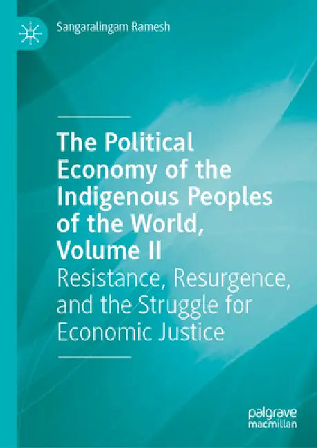 The Political Economy of the Indigenous Peoples of the World, Volume II: Resistance, Resurgence, and the Struggle for Economic Justice by Sangaralingam Ramesh