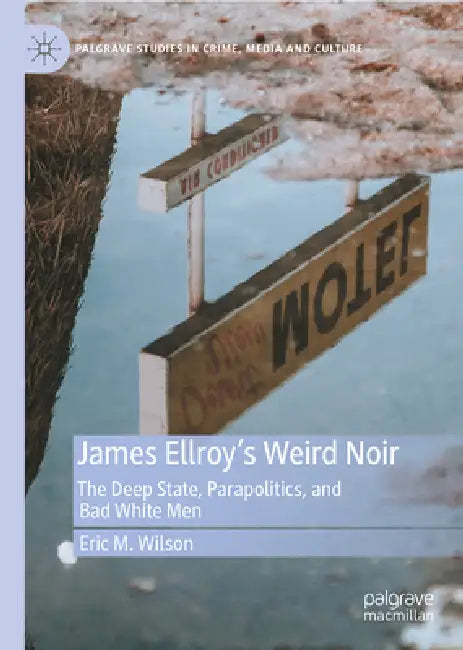 James Ellroy's Weird Noir: The Deep State, Parapolitics, and Bad White Men by Eric M. Wilson