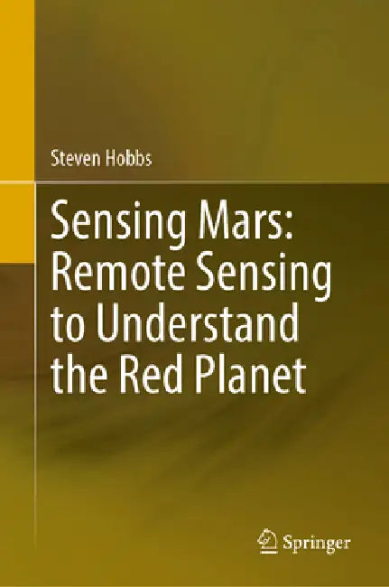Sensing Mars: Remote Sensing to Understand the Red Planet by Steven Hobbs