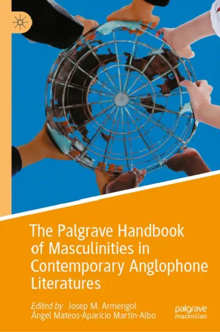 The Palgrave Handbook of Masculinities in Contemporary Anglophone Literatures by Josep M. Armengol, Ángel Mateos-Aparicio Martín-Albo