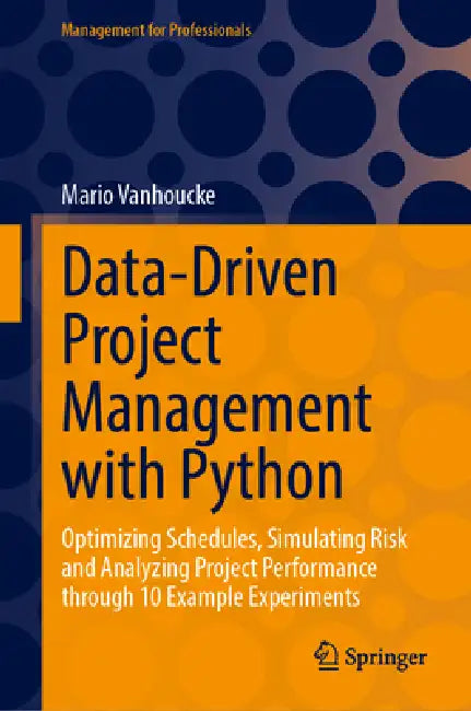 Data-Driven Project Management with Python: Optimizing Schedules, Simulating Risk and Analyzing Project Performance Through 10 Example Experiments by Mario Vanhoucke