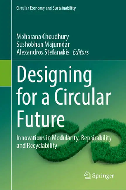 Designing for a Circular Future: Innovations in Modularity, Repairability and Recyclability by Moharana Choudhury, Sushobhan Majumdar, Alexandros Stefanakis