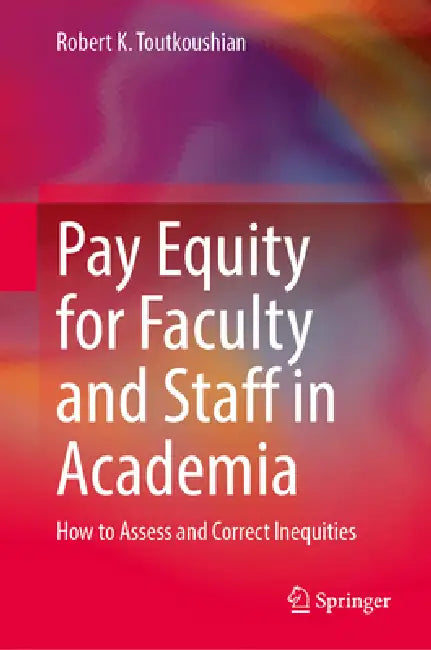 Pay Equity for Faculty and Staff in Academia: How to Assess and Correct Inequities by Robert K. Toutkoushian
