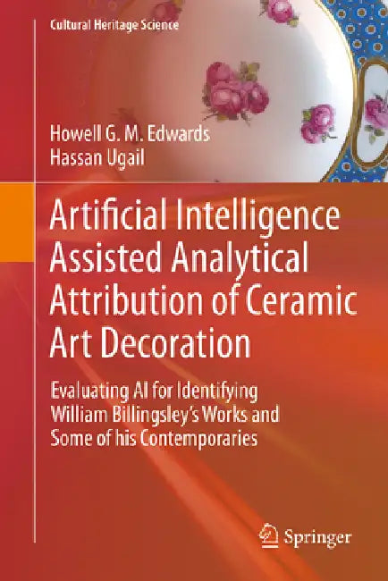 Artificial Intelligence Assisted Analytical Attribution of Ceramic Art Decoration: Evaluating AI for Identifying William Billingsley's Works and Some by Howell G. M. Edwards, Hassan Ugail