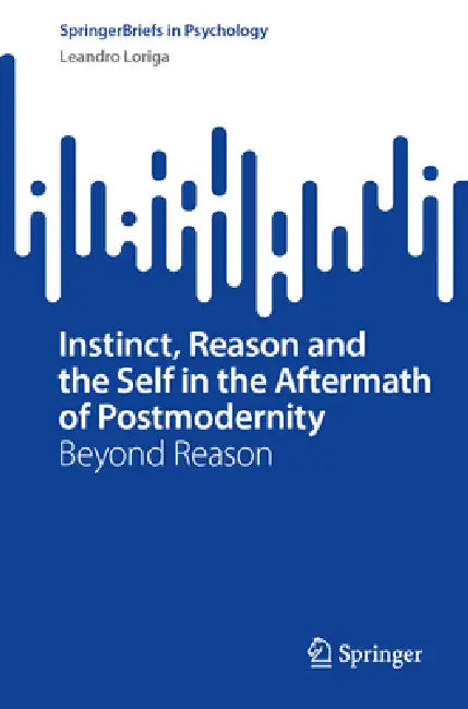 Instinct, Reason and the Self in the Aftermath of Postmodernity: Beyond Reason by Leandro Loriga