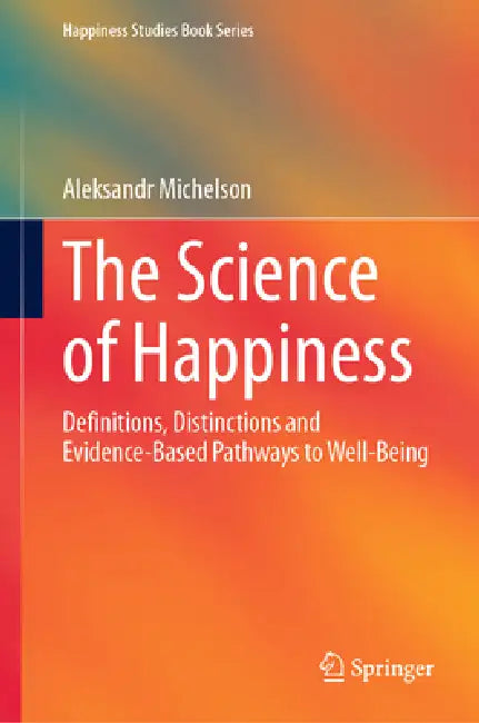 The Science of Happiness: Definitions, Distinctions and Evidence-Based Pathways to Well-Being by Aleksandr Michelson