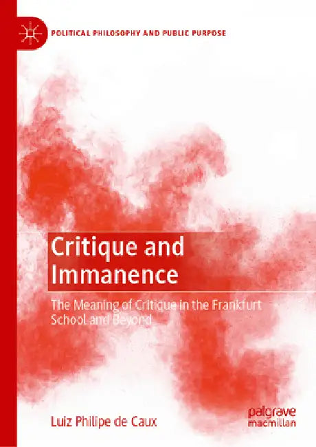 Critique and Immanence: The Meaning of Critique in the Frankfurt School and Beyond by Luiz Philipe de Caux