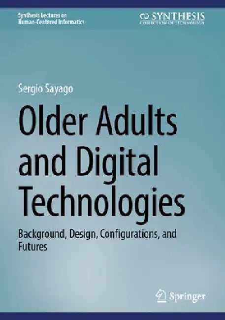 Older Adults and Digital Technologies: Background, Design, Configurations, and Futures by Sergio Sayago
