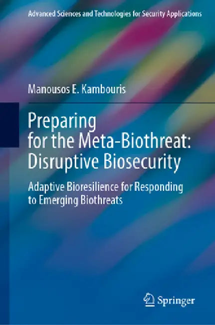 Preparing for the Meta-Biothreat: Disruptive Biosecurity: Adaptive Bioresilience for Responding to Emerging Biothreats by Manousos E. Kambouris, Michelle Andrews