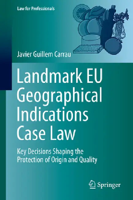 Landmark EU Geographical Indications Case Law: Key Decisions Shaping the Protection of Origin and Quality by Javier Guillem Carrau