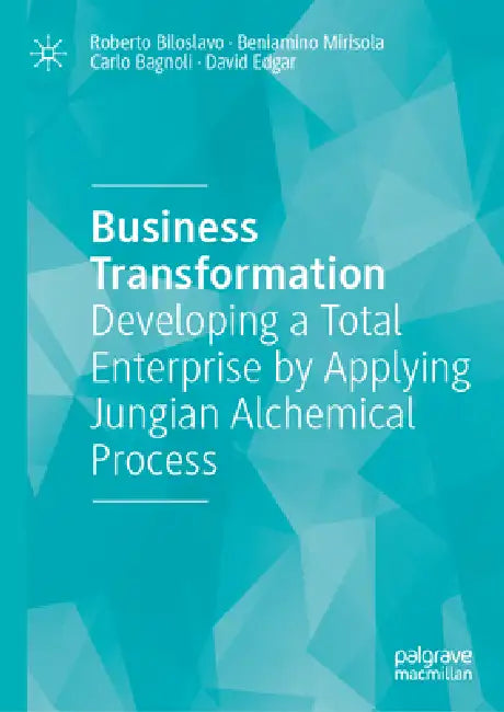 Business Transformation: Developing a Total Enterprise by Applying Jungian Alchemical Process by Roberto Biloslavo, Beniamino Mirisola, Carlo Bagnoli