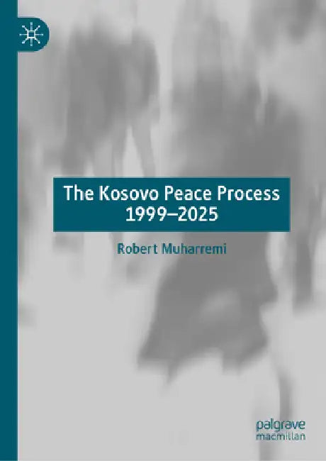 The Kosovo Peace Process 1999-2025 by Robert Muharremi