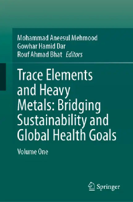 Trace Elements and Heavy Metals: Bridging Sustainability and Global Health Goals: Volume One by Mohammad Aneesul Mehmood, Gowhar Hamid Dar, Rouf Ahmad Bhat