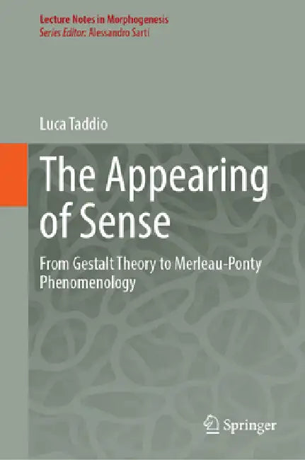 The Appearing of Sense: From Gestalt Theory to Merleau-Ponty Phenomenology by Luca Taddio