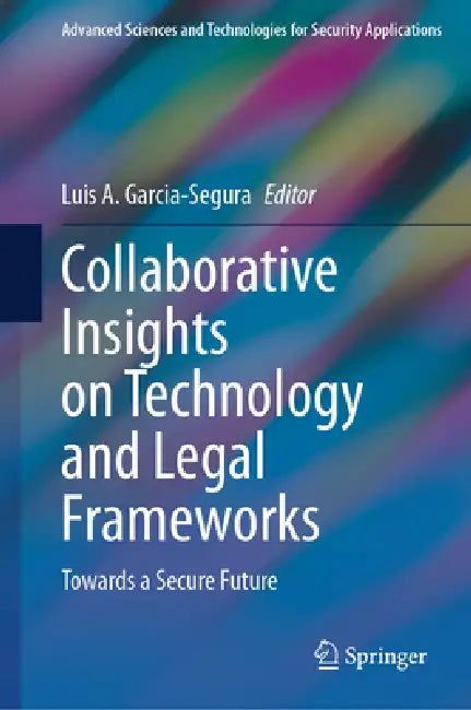 Collaborative Insights on Technology and Legal Frameworks: Towards a Secure Future by Luis A. Garcia-Segura