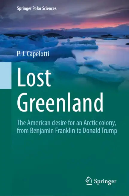 Lost Greenland: The American Desire for an Arctic Colony, from Benjamin Franklin to Donald Trump by P. J. Capelotti