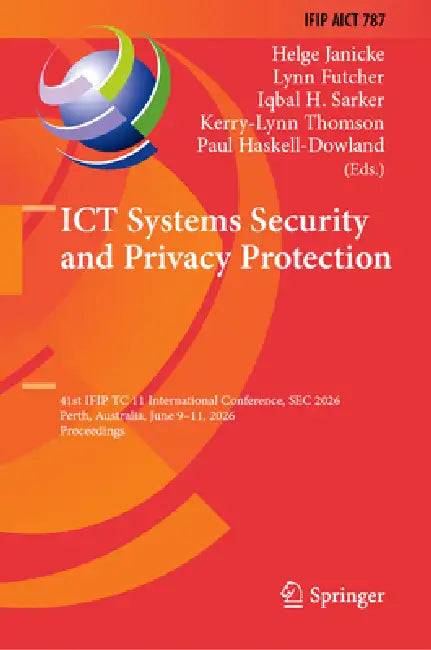 ICT Systems Security and Privacy Protection: 41st Ifip Tc 11 International Conference, SEC 2026, Perth, Australia, June 9-11, 2026, Proceedings by Helge Janicke, Lynn Futcher, Iqbal H. Sarker