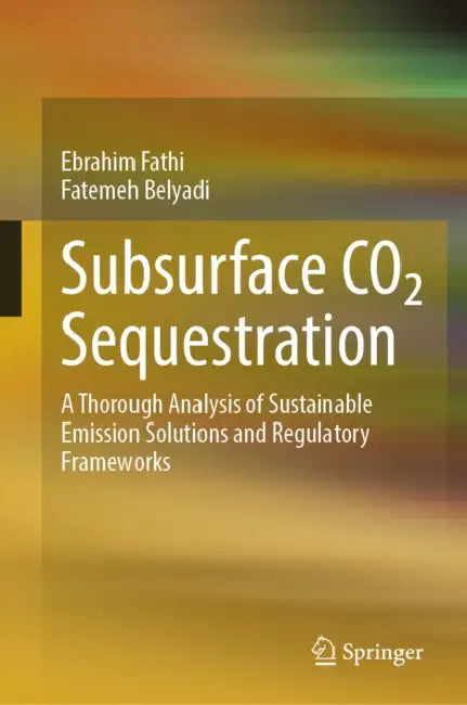 Subsurface Co₂ Sequestration: A Thorough Analysis of Sustainable Emission Solutions and Regulatory Frameworks by Ebrahim Fathi, Fatemeh Belyadi