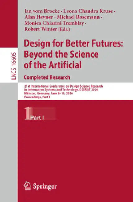 Design for Better Futures: Beyond the Science of the Artificial. Completed Research: 21st International Conference on Design Science Research in Infor by Jan Vom Brocke, Leona Chandra Kruse, Alan Hevner