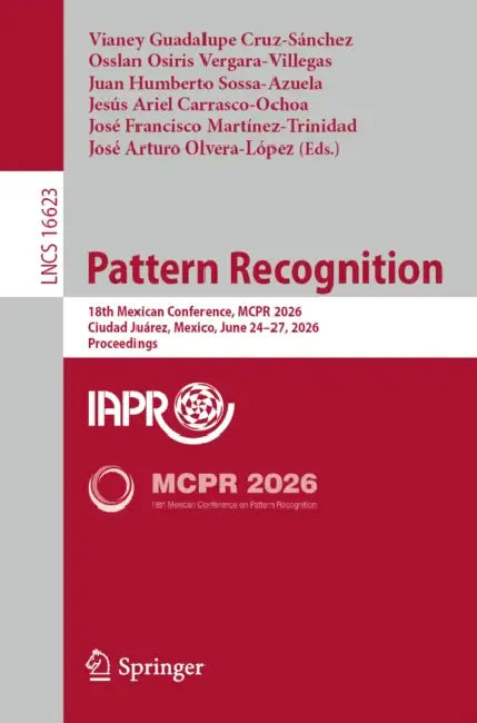 Pattern Recognition: 18th Mexican Conference, McPr 2026, Ciudad Juárez, Mexico, June 24-27, 2026, Proceedings by Vianey Guadalupe Cruz-Sánchez, Osslan Osiris Vergara-Villegas, Juan Humberto Sossa-Azuela