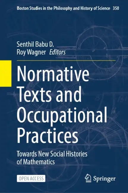 Normative Texts and Occupational Practices: Towards New Social Histories of Mathematics by Senthil Babu D., Roy Wagner