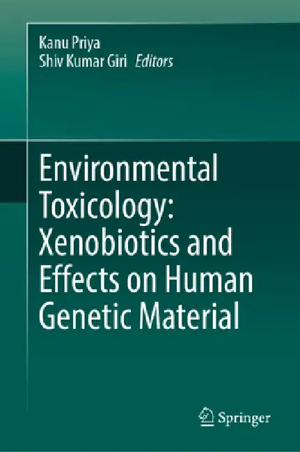 Environmental Toxicology: Xenobiotics and Effects on Human Genetic Material by Kanu Priya, Shiv Kumar Giri