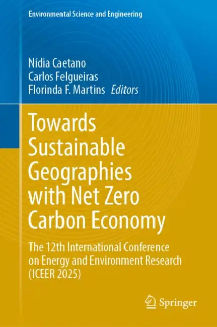 Towards Sustainable Geographies with Net Zero Carbon Economy: The 12th International Conference on Energy and Environment Research (Iceer 2025) by Nídia Caetano, Carlos Felgueiras, Florinda F. Martins