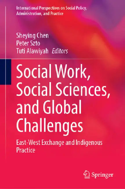 Social Work, Social Sciences, and Global Challenges: East-West Exchange and Indigenous Practice by Sheying Chen, Peter Szto, Tuti Alawiyah