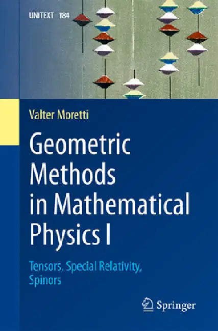 Geometric Methods in Mathematical Physics I: Tensors, Special Relativity, Spinors by Valter Moretti
