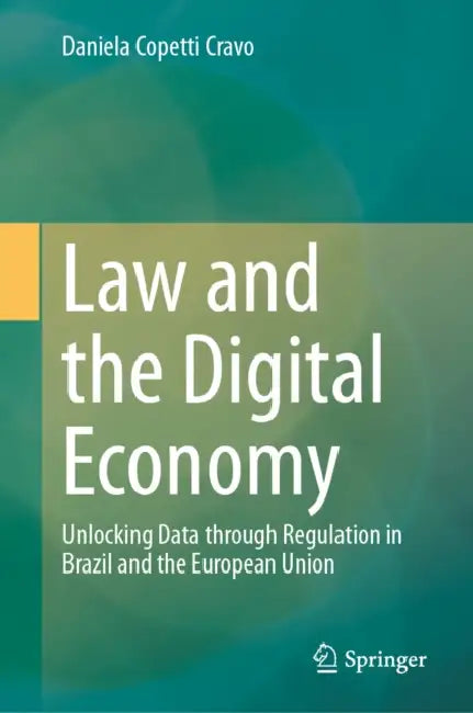 Law and the Digital Economy: Unlocking Data Through Regulation in Brazil and the European Union by Daniela Copetti Cravo