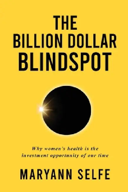 The Billion Dollar Blindspot: Why Women's Health Is the Investment Opportunity of Our Time by Maryann Selfe
