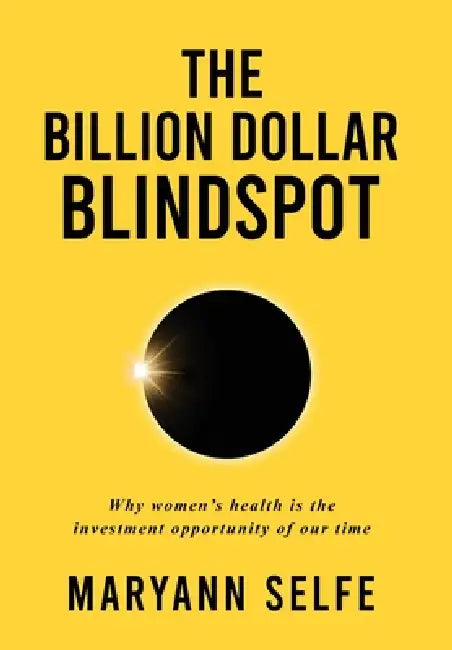 The Billion Dollar Blindspot: Why Women's Health Is the Investment Opportunity of Our Time by Maryann Selfe
