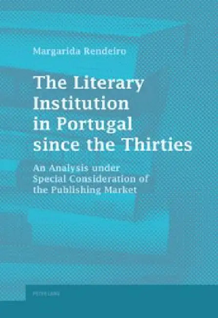 The Literary Institution in Portugal since the Thirties: An Analysis under Special Consideration of the Publishing Market by Margarida Rendeiro