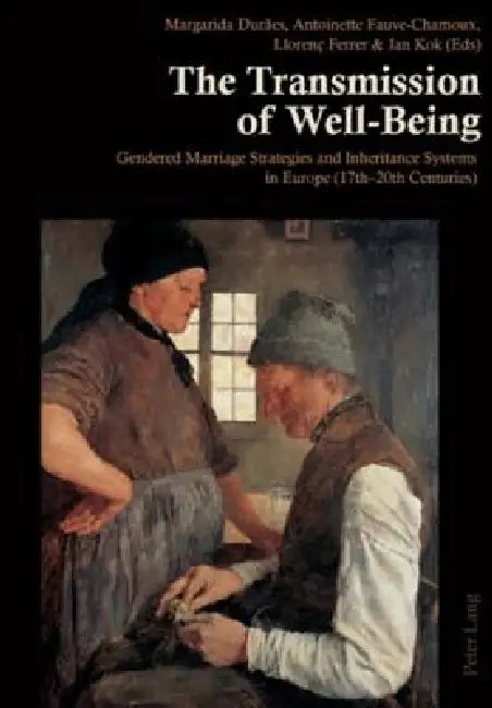The Transmission of Well-Being: Gendered Marriage Strategies and Inheritance Systems in Europe (17th-20th Centuries) by Margarida Durães, Antoinette Fauve-Chamoux, Liorenç Ferrer I. Alòs