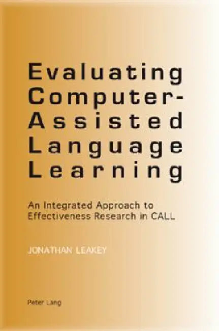 Evaluating Computer-Assisted Language Learning; An Integrated Approach to Effectiveness Research in CALL by Jonathan Leakey