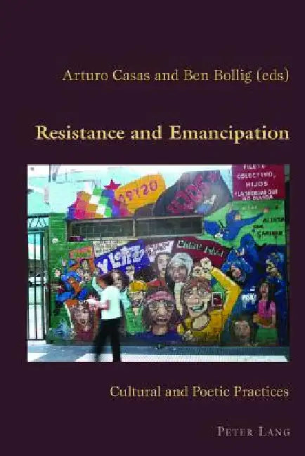 Resistance and Emancipation; Cultural and Poetic Practices by Arturo Casas, Ben Bollig
