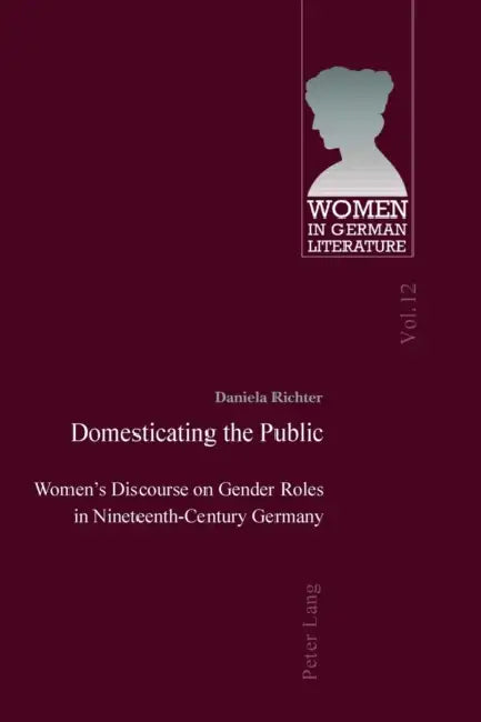 Domesticating the Public: Women's Discourse on Gender Roles in Nineteenth-Century Germany by Peter D. G. Brown, Daniela Richter
