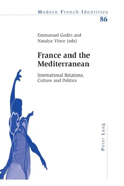 France and the Mediterranean: International Relations, Culture and Politics by Peter Collier, Emmanuel Godin, Natalya Vince