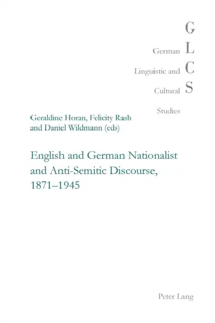 English and German Nationalist and Anti-Semitic Discourse, 1871-1945 by Peter Rolf Lutzeier, Geraldine Horan, Felicity Rash